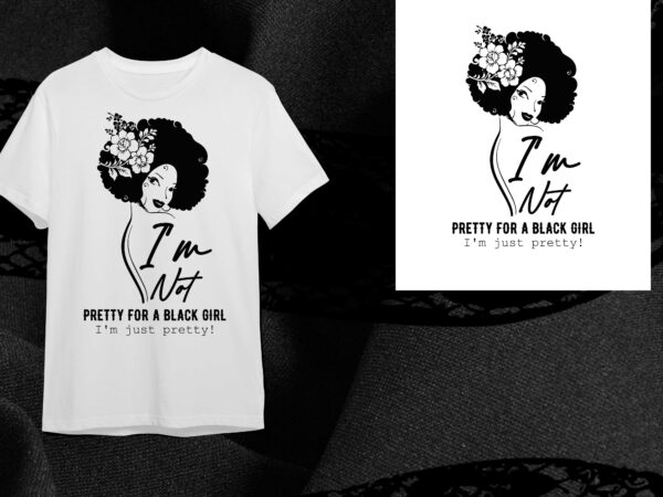 Black girl gift, im not pretty for a black girl im just pretty diy crafts svg files for cricut, silhouette sublimation files t shirt template