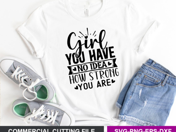 Girl, you have no idea how strong you are svg t shirt design template