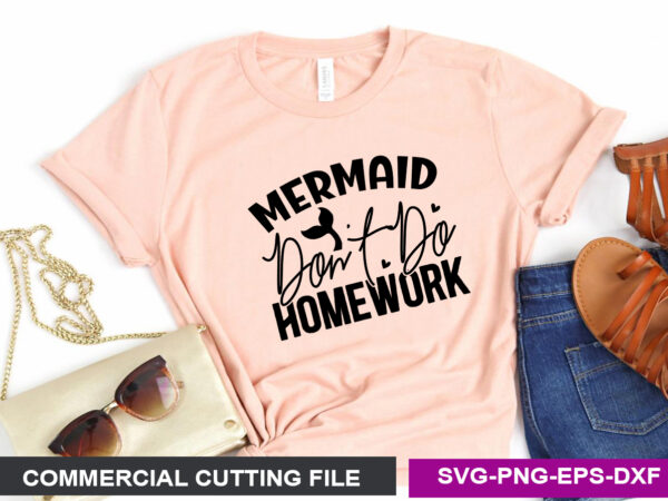 Mermaid don t do homework svg t shirt designs for sale