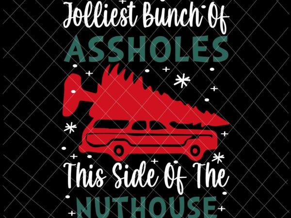 Jolliest bunch of assholes this side nuthouse svg, ugly christmas svg, funny christmas quote svg vector clipart