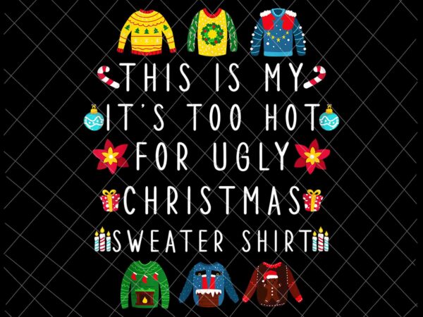 This is my it’s too hot for ugly christmas sweaters shirt png, ugly christmas sweaters png, christmas png t shirt designs for sale