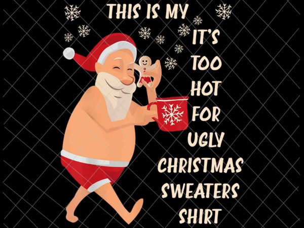 This is my it’s too hot for ugly christmas sweaters shirt png, ugly christmas sweaters png, christmas png t shirt designs for sale