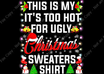 This Is My It’s Too Hot For Ugly Christmas Sweaters Shirt Png, Ugly Christmas Sweaters Png, Christmas Png, Snow Christmas t shirt designs for sale