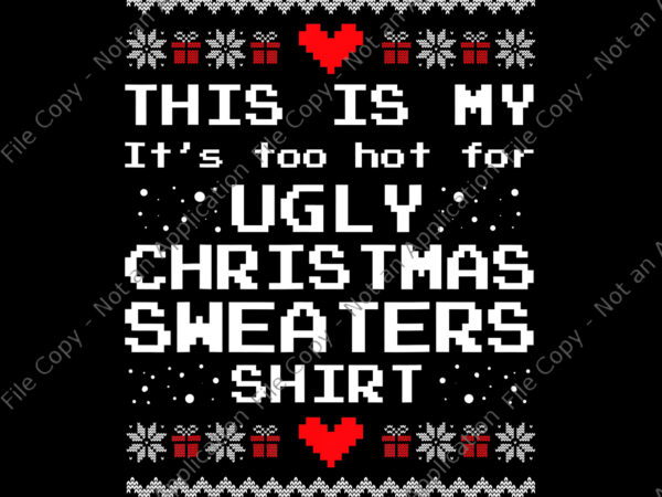 This is my it’s too hot for ugly christmas sweaters shirt png, ugly christmas sweaters png, christmas png, snow christmas t shirt designs for sale