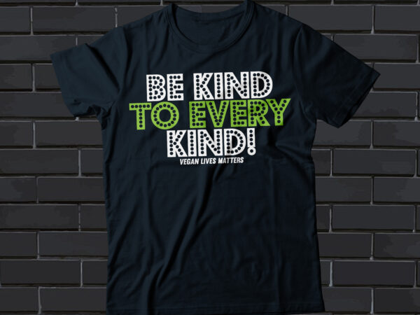 Be kind to every kind! vegan lives matters t-shirt design, vegan t-shirt design