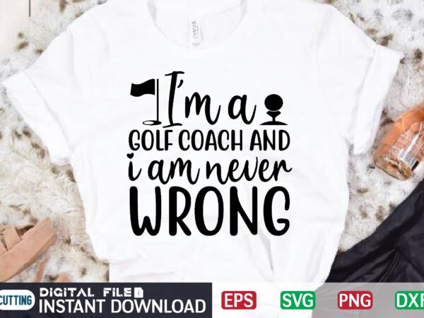 I’m a golf coach and i am never wrong t shirt template