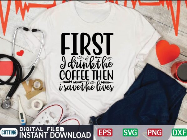 First i drink the coffee then i save the lives nurse t shirt designs bundle in ai png svg cutting printable files, nursing svg bundle, nurse svg bundle, nurse svg