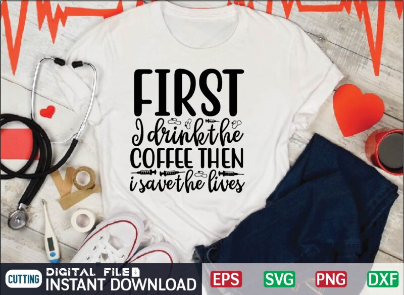 first i drink the coffee then i save the lives nurse t shirt designs bundle in ai png svg cutting printable files, nursing svg bundle, nurse svg bundle, nurse svg