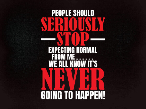 People should seriously stop expecting normal from me we all know it’s never going to happen svg editable vector t-shirt design printable files