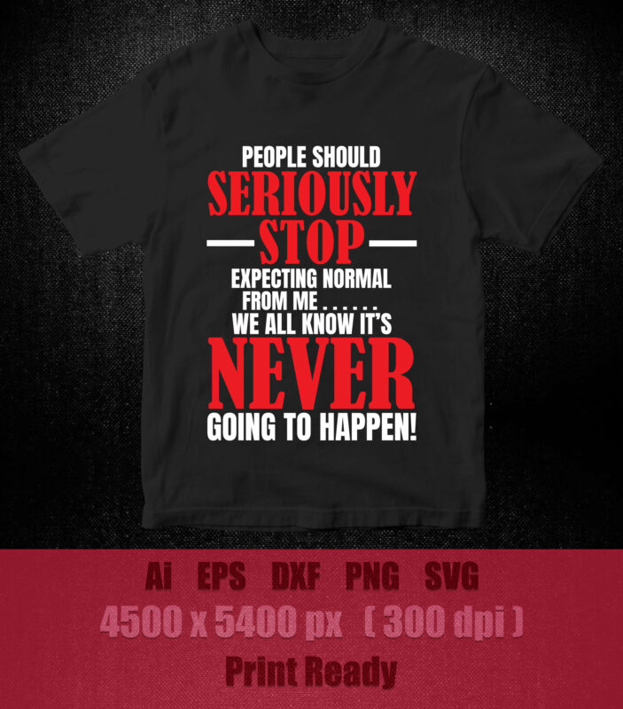 People should seriously stop expecting normal from me we all know it’s never going to happen SVG editable vector t-shirt design printable files