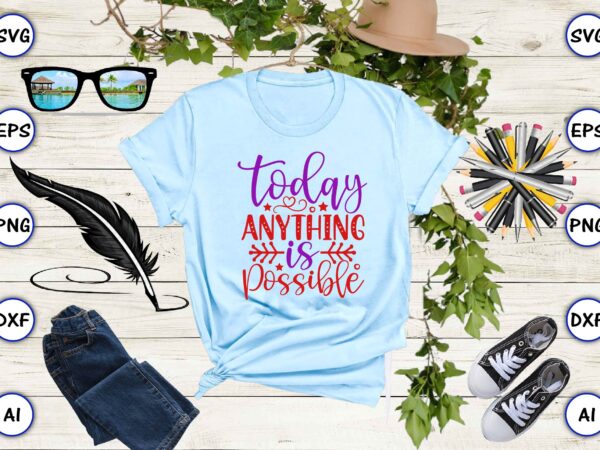 Today anything is possible svg vector for print-ready t-shirts design