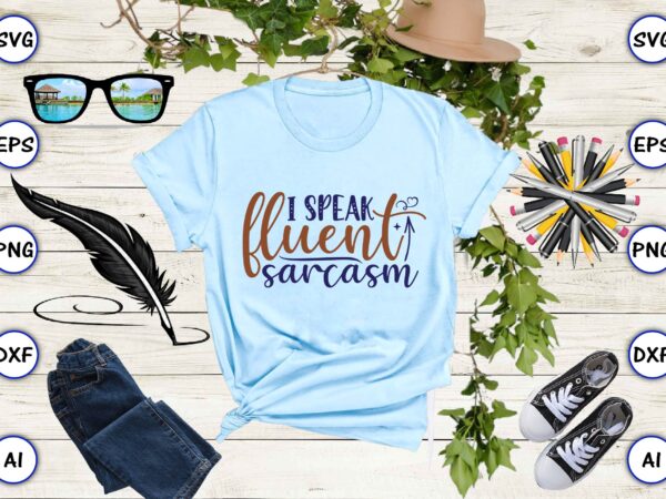 I speak fluent sarcasm svg vector for print-ready t-shirts design