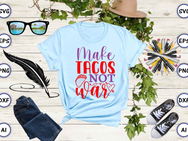 Make tacos not war png & svg vector for print-ready t-shirts design