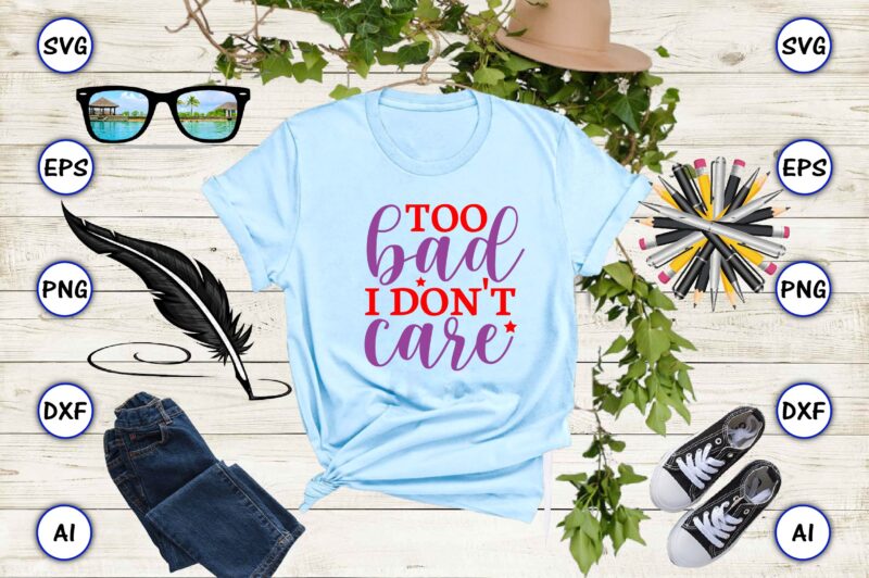 Too bad i don’t care PNG & SVG vector for print-ready t-shirts design