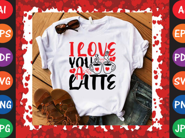 I love you a latte t-shirt and svg design