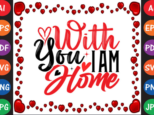 With you i am home valentine’s day t-shirt and svg design