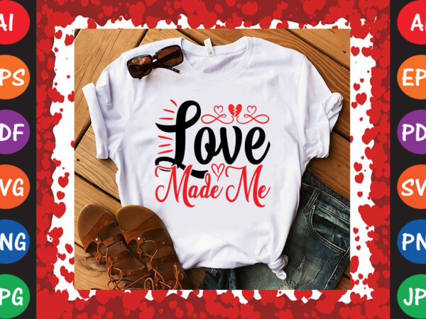 Love made me valentine’s day t-shirt and svg design