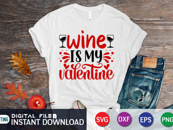 Wine is my valentine t shirt, wine svg, wine shirt, happy valentine shirt, print template, heart shirt, heart svg