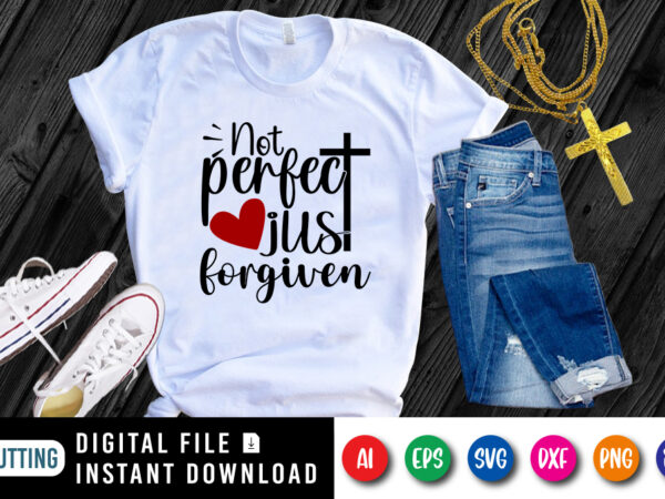 Not perfect just forgiven t-shirt, christian svg, heart shirt, jesus heart shirt, cross shirt, jesus typography shirt print template