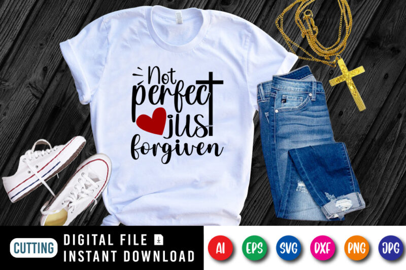 Not Perfect Just Forgiven t-shirt, Christian SVG, heart shirt, Jesus heart shirt, cross shirt, Jesus typography shirt print template