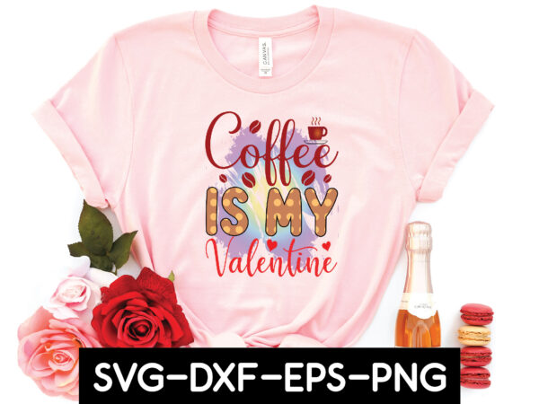 Coffee is my valentine sublimation t shirt vector file