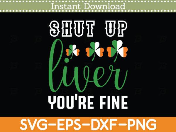 Shut up liver you’re fine st. patrick’s day svg design cricut printable cutting files