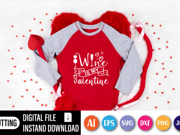 Wine is my valentine shirt for girlfriend, boyfriend, wine glass for printing t shirt design for sale