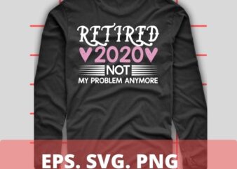 Retired 2020 not my problem anymore T-shirt design svg 2,Retired 2020 not my problem anymore eps, funny love shirt png, eps, vector, plag,