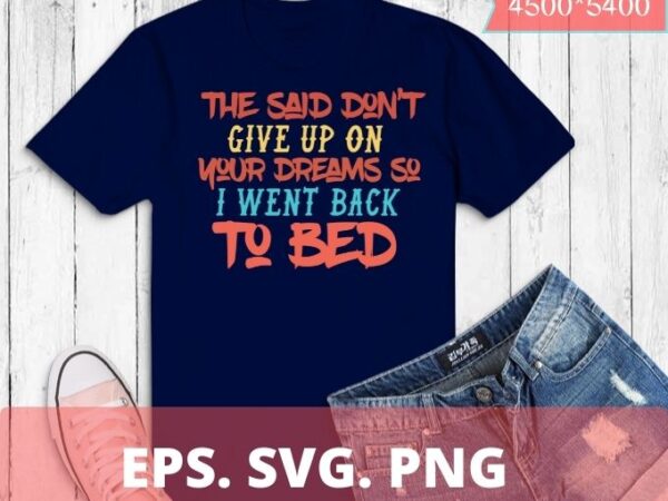 Don’t give up on your dreams so i went back to bed funny t-shirt design svg, girlfriend on birthday party, christmas, mother’s day