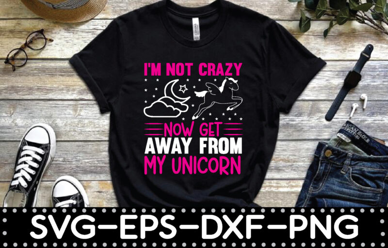 i’m not crazy now get away from my unicorn