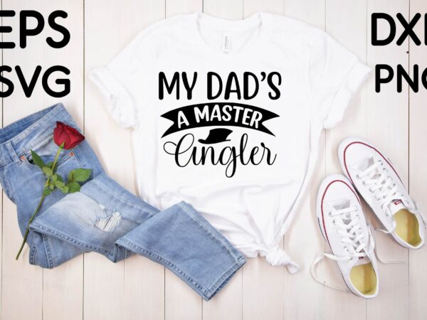 My dad’s a master angler t-shirt design