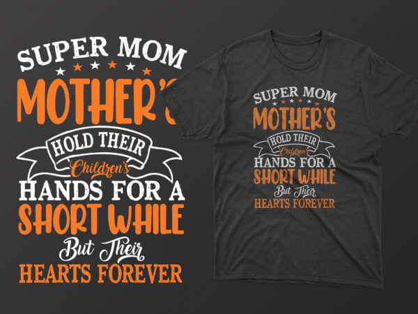 Super mom mothers hold their childrens hands for a short while but their hearts forever mothers day t shirt, mother’s day t shirt ideas, mothers day t shirt design, mother’s