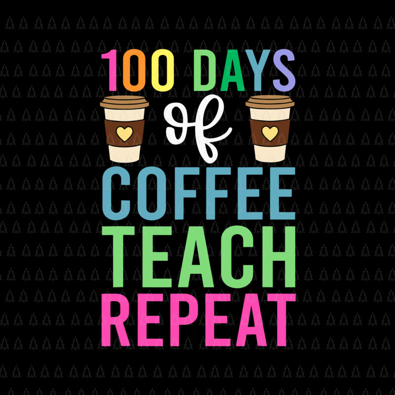 100 Days Of Coffee Teach Repeat Svg, Teacher 100 Days of School Svg, Day Of School Svg, Teacher Svg