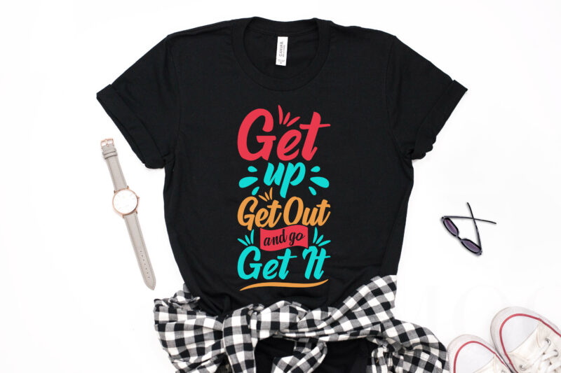 Get Up Get Out and Go Get It- motivational t-shirt design, motivational t shirts amazon, motivational t shirt print, motivational t-shirt slogan, motivational t-shirt quote, motivational tee shirts, best motivational