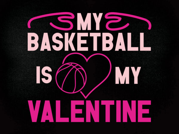 My basketball is my valentine svg editable vector t-shirt design printable files