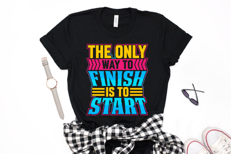 The Only Way to Finish is to Start- motivational t-shirt design, motivational t shirts amazon, motivational t shirt print, motivational t-shirt slogan, motivational t-shirt quote, motivational tee shirts, best motivational