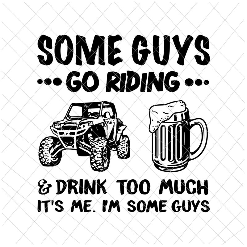 Some Guys Go Riding And Drink Too Much UTV SxS 4 Wheeler Svg, Funny Guys Svg, Guys Beer Svg