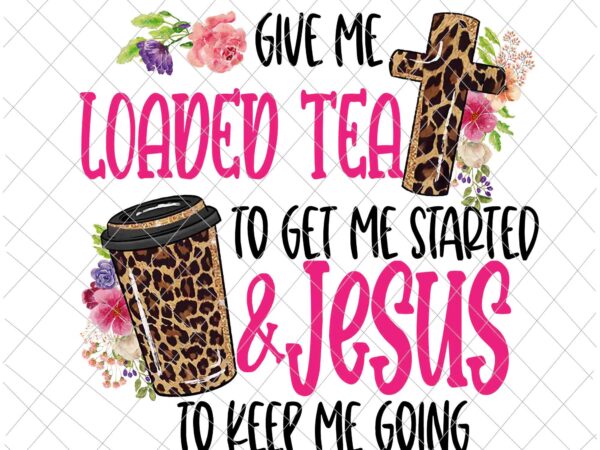 Give me loaded tea to get me started jesus to keep me going png, give me loaded tea to get me started jesus, loaded tea png, jesus vector, funny tea