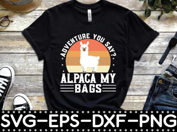 Adventure you say? alpaca my bags t shirt vector