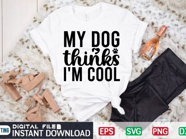 My dog thinks i’m cool my dog thinks im cool, funny, my dog thinks im awesome, my dog thinks im cool funny, my dog thinks, dog thinks im cool funny, t shirt designs for sale