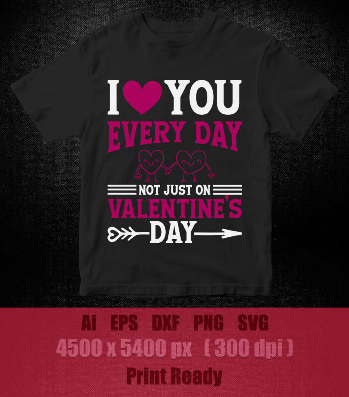 I love you every day not just on valentines day SVG Couple Shirt, Valentines Shirt, Valentines Day Shirt, printable files