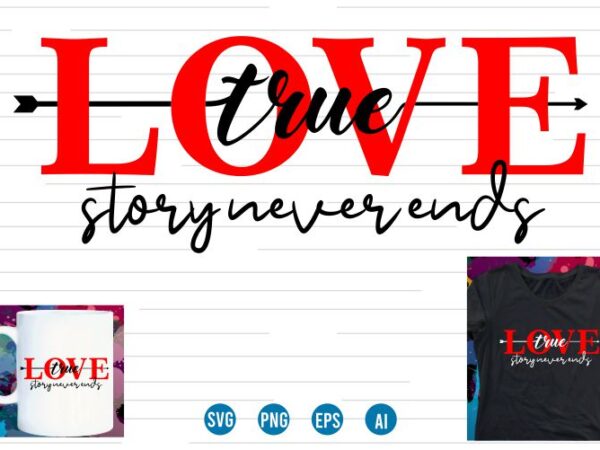 True love story never ends valentine t shirt design, love heart valentine svg t shirt design, valentines day t shirt design, valentines t shirt design, valentine quotes, valentine t shirt