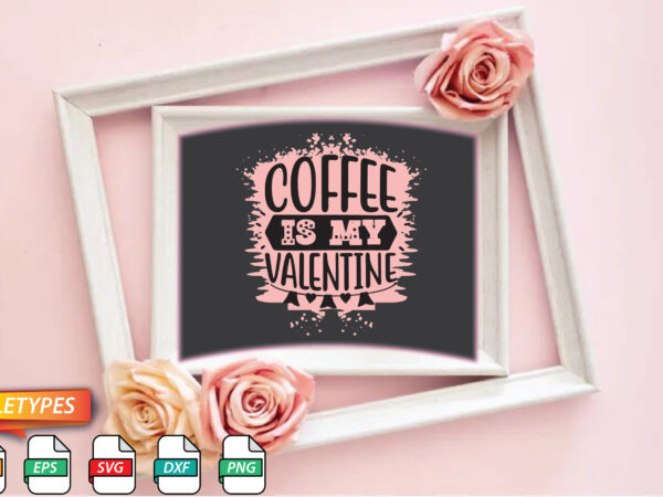 Coffee is my valentine t shirt vector file