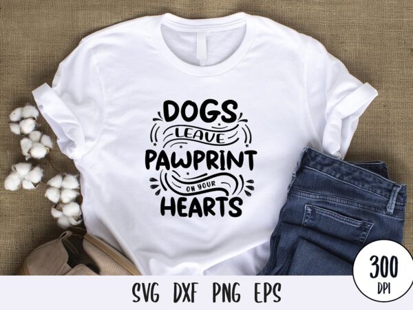 Dogs leave pawprint on your hearts tshirt design, custom dog typography lettering svg png eps dxf for print