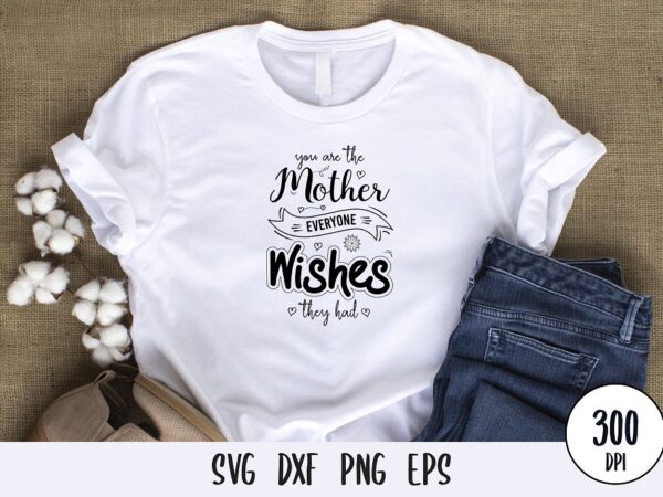 You are the mother everyone wishes they had t-shirt design, mothers day svg dxf png
