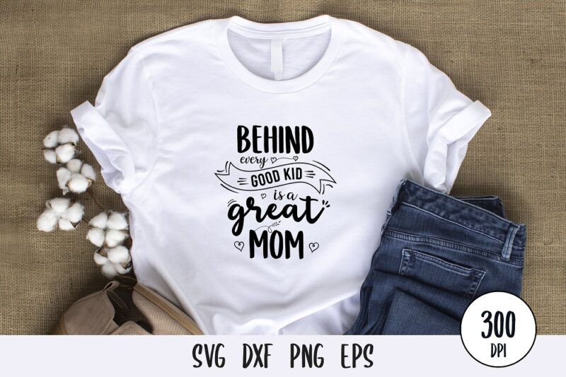 behind every good kid is a great mom t-shirt Design, mothers day svg dxf png