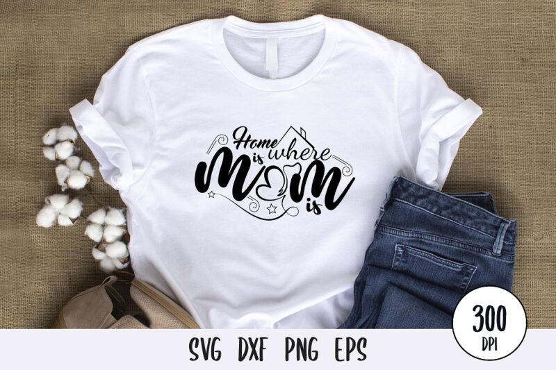 home is where is mom is t-shirt Design, mothers day svg dxf png