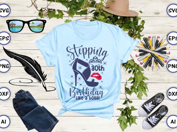 Stepping 30th birthday like a boss! png & svg vector for print-ready t-shirts design