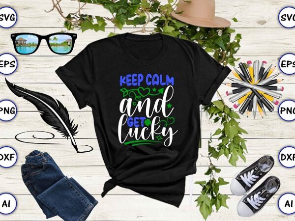 Keep calm and get lucky png & svg vector for print-ready t-shirts design, st. patrick’s day svg design svg eps, png files for cutting machines, and print t-shirt st. patrick’s