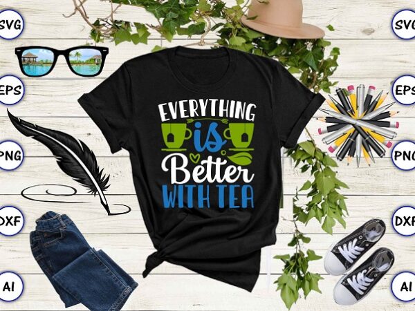 Everything is better with tea png & svg vector for print-ready t-shirts design, tea funny svg bundle design, svg eps, png files for cutting machines, and print t-shirt tea funny